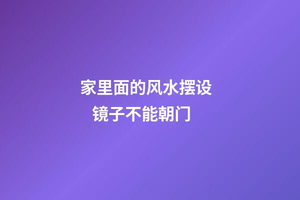 家里面的风水摆设     镜子不能朝门